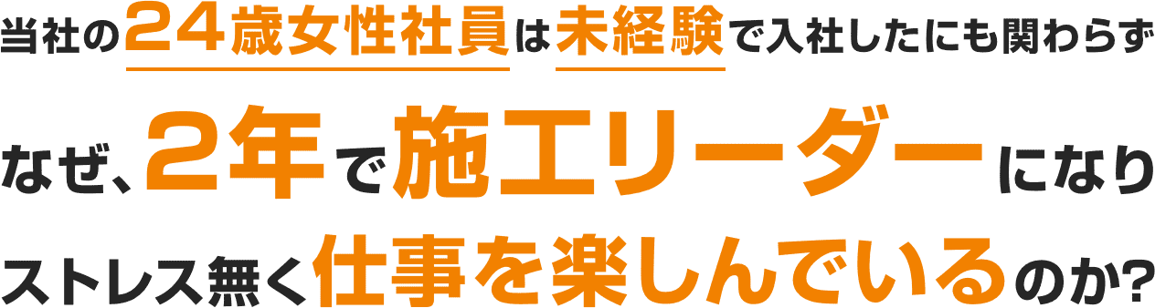 当社の24歳女性社員は未経験で入社したにも関わらず、なぜ2年で施工リーダーになり、ストレス無く仕事を楽しんでいるのか？