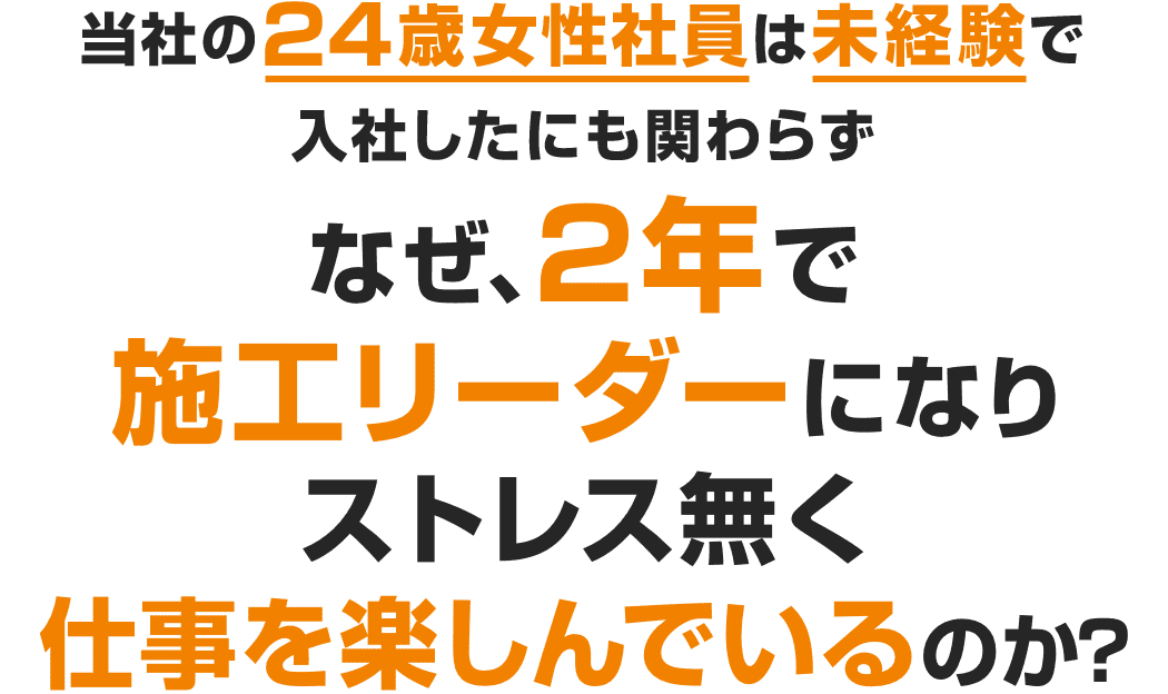 当社の24歳女性社員は未経験で入社したにも関わらず、なぜ2年で施工リーダーになり、ストレス無く仕事を楽しんでいるのか？